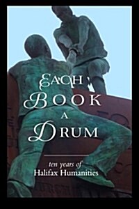 Each Book a Drum: Ten Years of Halifax Humanities (Paperback)