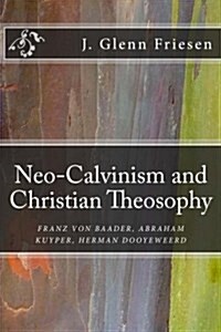 Neo-Calvinism and Christian Theosophy: Franz Von Baader, Abraham Kuyper, Herman Dooyeweerd (Paperback)