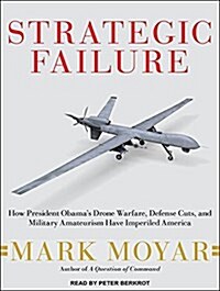 Strategic Failure: How President Obama�s Drone Warfare, Defense Cuts, and Military Amateurism Have Imperiled America (MP3 CD)