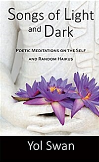 Songs of Light and Dark: Poetic Meditations on the Self and Random Haikus (Paperback)