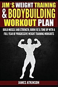 Jims Weight Training & Bodybuilding Workout Plan : Build Muscle and Strength, Burn Fat & Tone Up with a Full Year of Progressive Weight Training Work (Paperback)