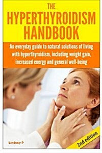 The Hyperthyroidism Handbook: An Everyday Guide to Natural Solutions of Living with Hyperthyroidism Including Weight Gain, Increased Energy and Gene (Paperback)
