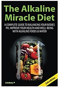 The Alkaline Miracle Diet: A Complete Guide to Balancing Your Bodys PH and Improving Your Health and Well-Being with Alkaline Foods and Water (Paperback)