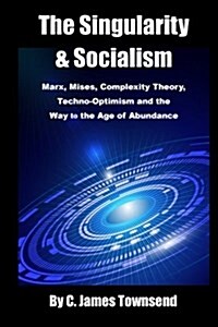 The Singularity and Socialism: Marx, Mises, Complexity Theory, Techno-Optimism and the Way to the Age of Abundance (Paperback)