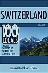 Switzerland: 100 Locals Tell You What to Do, Where to Hike, & How to Fit in (Paperback)