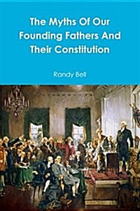 The Myths of Our Founding Fathers and Their Constitution (Paperback)