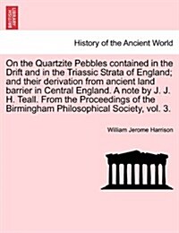 On the Quartzite Pebbles Contained in the Drift and in the Triassic Strata of England; And Their Derivation from Ancient Land Barrier in Central Engla (Paperback)