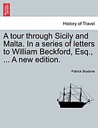 A Tour Through Sicily and Malta. in a Series of Letters to William Beckford, Esq., ... a New Edition. (Paperback)