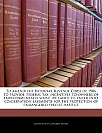 To Amend the Internal Revenue Code of 1986 to Provide Federal Tax Incentives to Owners of Environmentally Sensitive Lands to Enter Into Conservation E (Paperback)
