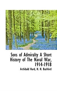 Sons of Admiralty a Short History of the Naval War, 1914-1918 (Paperback)