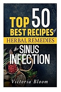 Top 50 Best Recipes of Herbal Remedies for Sinus Infection (Nausea) (Paperback)