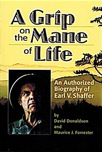 A Grip on the Mane of Life: An Authorized Biography of Earl V. Shaffer (Paperback)