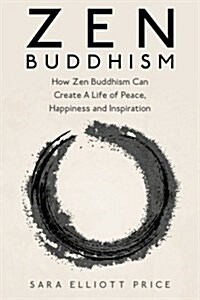 Zen Buddhism: How Zen Buddhism Can Create a Life of Peace, Happiness and Inspiration (Paperback)