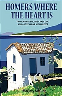 Homers Where the Heart Is: Two Journalists, One Crazy Dog and a Love Affair with Greece (Paperback)