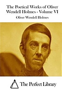 The Poetical Works of Oliver Wendell Holmes - Volume VI (Paperback)