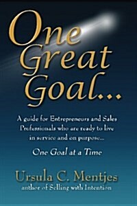 One Great Goal: A Guide for Entrepreneurs and Sales Professionals Who Are Ready to Live in Service and on Purpose...One Goal at a Time (Paperback)