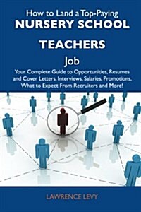 How to Land a Top-Paying Nursery School Teachers Job: Your Complete Guide to Opportunities, Resumes and Cover Letters, Interviews, Salaries, Promotion (Paperback)