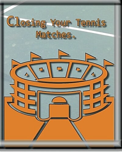 Closing Your Tennis Matches.: Think of Me as Your Virtual Tennis Coach! (Paperback)