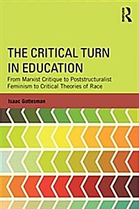 The Critical Turn in Education : From Marxist Critique to Poststructuralist Feminism to Critical Theories of Race (Paperback)