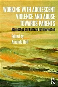 Working with Adolescent Violence and Abuse Towards Parents : Approaches and Contexts for Intervention (Paperback)