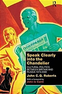 Speak Clearly into the Chandelier : Cultural Politics Between Britain and Russia 1973-2000 (Paperback)