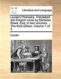 Lucans Pharsalia. Translated Into English Verse by Nicholas Rowe, Esq; In Two Volumes. ... the Third Edition. Volume 1 of 2 (Paperback)