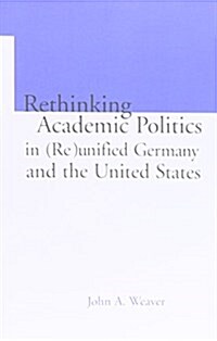 Re-thinking Academic Politics in (Re)unified Germany and the United States : Comparative Academic Politics & the Case of East German Historians (Paperback)