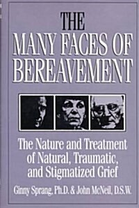 The Many Faces Of Bereavement : The Nature And Treatment Of Natural Traumatic And Stigmatized Grief (Paperback)