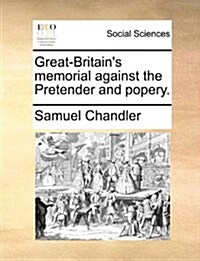 Great-Britains Memorial Against the Pretender and Popery. (Paperback)