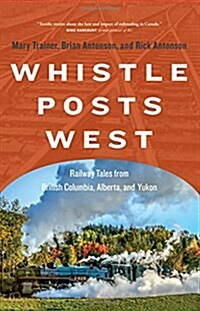 Whistle Posts West: Railway Tales from British Columbia, Alberta, and Yukon (Paperback)