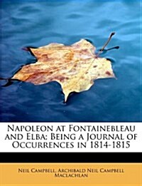 Napoleon at Fontainebleau and Elba; Being a Journal of Occurrences in 1814-1815 (Paperback)