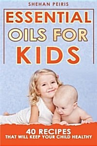 Essential Oils for Kids: 40 Recipe Blends That Will Keep Your Child Healthy (Paperback)