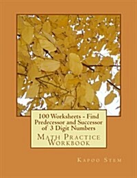 100 Worksheets - Find Predecessor and Successor of 3 Digit Numbers: Math Practice Workbook (Paperback)