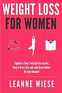 Weight Loss for Women: Tighten & Tone, Perk Up Your Assets, Drop a Dress Size and Look Great Naked. No Gym Needed! (Paperback)