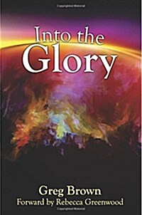 Into the Glory: Glory Is Gods Solution for the Darkness Covering the Earth! (Paperback)