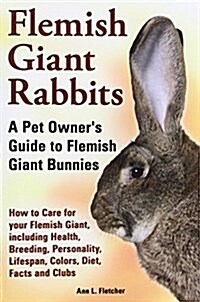 Flemish Giant Rabbits, a Pet Owners Guide to Flemish Giant Bunnies How to Care for Your Flemish Giant, Including Health, Breeding, Personality, Lifes (Paperback)