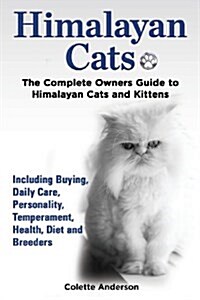 Himalayan Cats, the Complete Owners Guide to Himalayan Cats and Kittens Including Buying, Daily Care, Personality, Temperament, Health, Diet and Breed (Paperback)