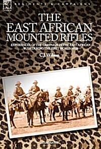 The East African Mounted Rifles - Experiences of the Campaign in the East African Bush During the First World War (Hardcover)