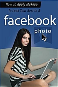 How to Apply Makeup to Look Your Best in a Facebook Photo (Paperback)