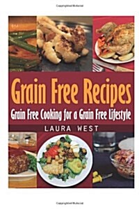 Grain Free Recipes: Grain Free Cooking for a Grain Free Lifestyle (Paperback)