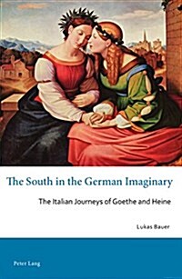 The South in the German Imaginary: The Italian Journeys of Goethe and Heine (Paperback)