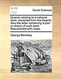 Queries Relating to a National Bank, Extracted from the Querist. Also the Letter Containing a Plan or Sketch of Such Bank. Republished with Notes. (Paperback)