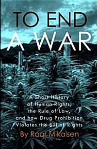 To End a War: A Short History of Human Rights, the Rule of Law, and How Drug Prohibition Violates the Bill of Rights (Paperback)