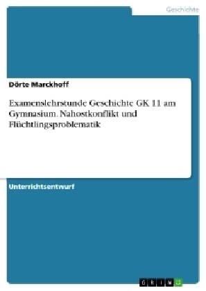 Examenslehrstunde Geschichte GK 11 am Gymnasium. Nahostkonflikt und Fl?htlingsproblematik (Paperback)