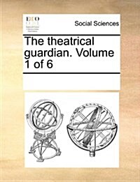 The Theatrical Guardian. Volume 1 of 6 (Paperback)