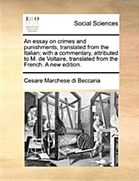 An Essay on Crimes and Punishments, Translated from the Italian; With a Commentary, Attributed to M. de Voltaire, Translated from the French. a New Ed (Paperback)