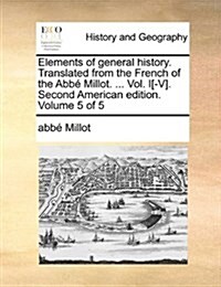 Elements of General History. Translated from the French of the ABBE Millot. ... Vol. I[-V]. Second American Edition. Volume 5 of 5 (Paperback)