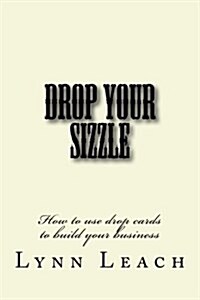 Drop Your Sizzle: How to Use Drop Cards to Build Your Business (Paperback)