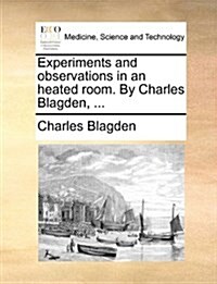 Experiments and Observations in an Heated Room. by Charles Blagden, ... (Paperback)