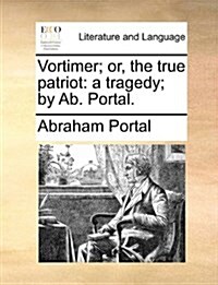 Vortimer; Or, the True Patriot: A Tragedy; By AB. Portal. (Paperback)